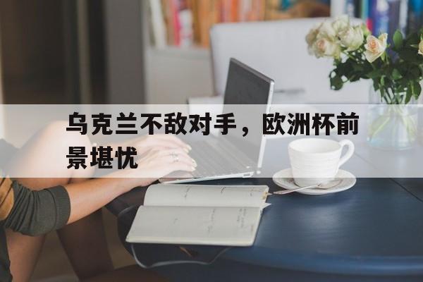 九游体育-欧洲杯乌克兰晋级之路